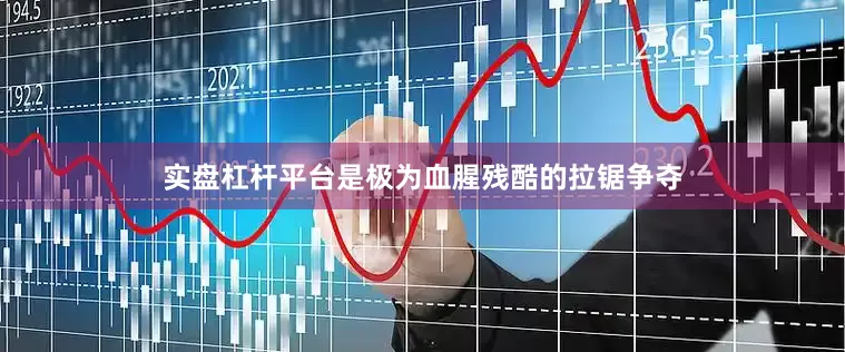 实盘杠杆平台是极为血腥残酷的拉锯争夺