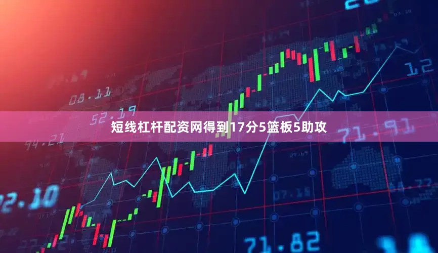 短线杠杆配资网得到17分5篮板5助攻