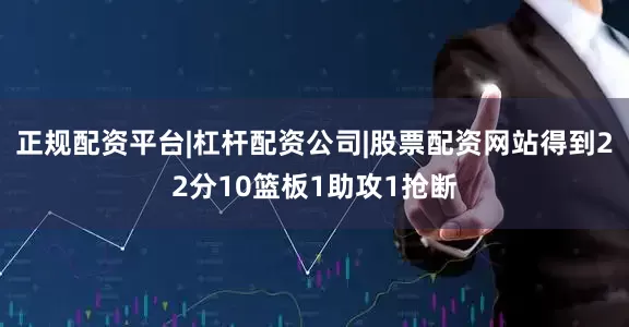 正规配资平台|杠杆配资公司|股票配资网站得到22分10篮板1助攻1抢断